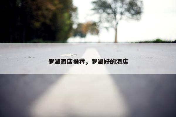 罗湖酒店推荐,罗湖好的酒店 罗湖酒店推荐,罗湖好的酒店