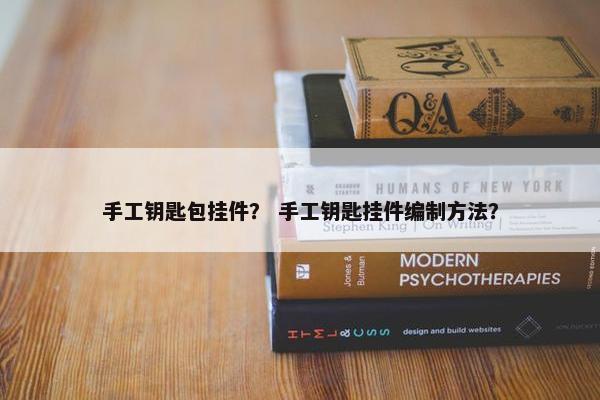 手工钥匙包挂件？ 手工钥匙挂件编制方法？