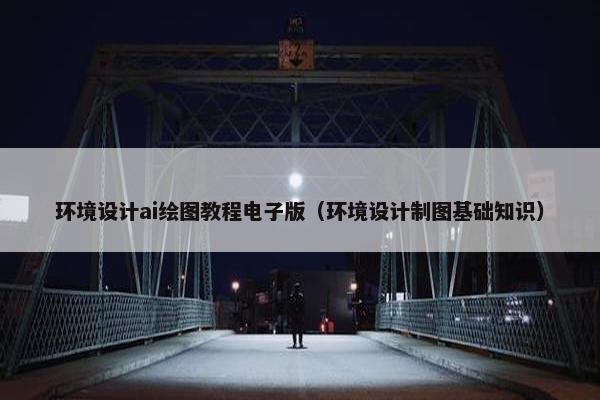 环境设计ai绘图教程电子版（环境设计制图基础知识）