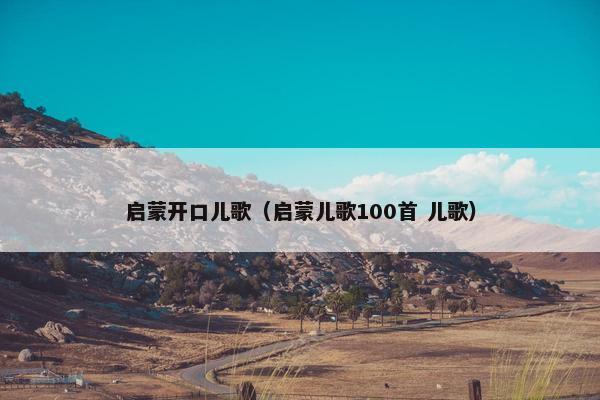 启蒙开口儿歌（启蒙儿歌100首 儿歌）