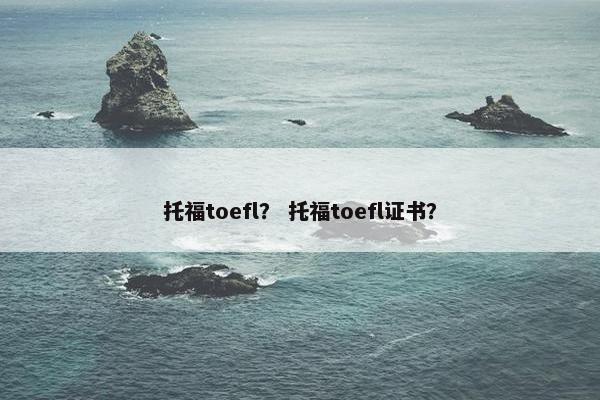 托福toefl？ 托福toefl证书？
