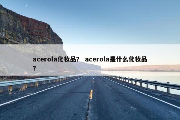 acerola化妆品？ acerola是什么化妆品？