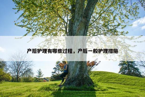 产后护理有哪些过程，产后一般护理措施