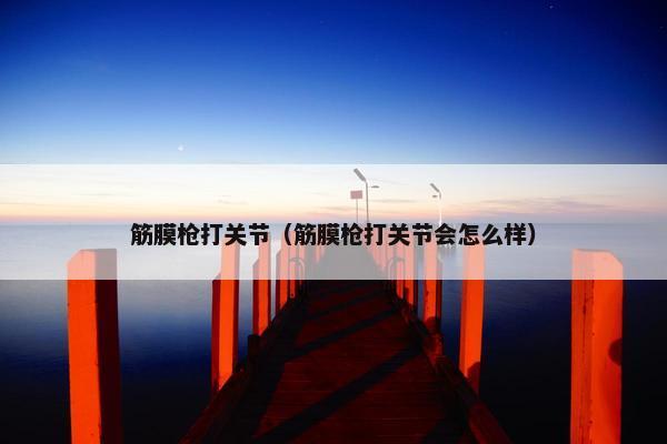 筋膜枪打关节(筋膜枪打关节会怎么样) 筋膜枪打关节(筋膜枪打关节会怎么样)