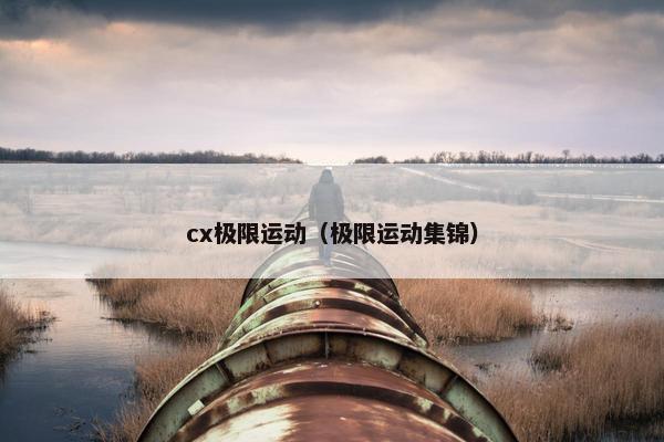 cx极限运动（极限运动集锦）