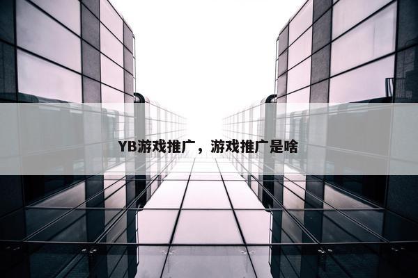YB游戏推广，游戏推广是啥