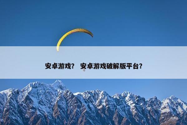 安卓游戏？ 安卓游戏破解版平台？