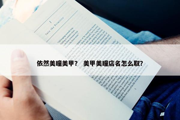 依然美瞳美甲？ 美甲美瞳店名怎么取？