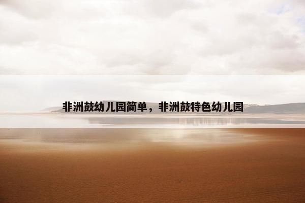 非洲鼓幼儿园简单，非洲鼓特色幼儿园