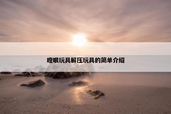 瞪眼玩具解压玩具的简单介绍