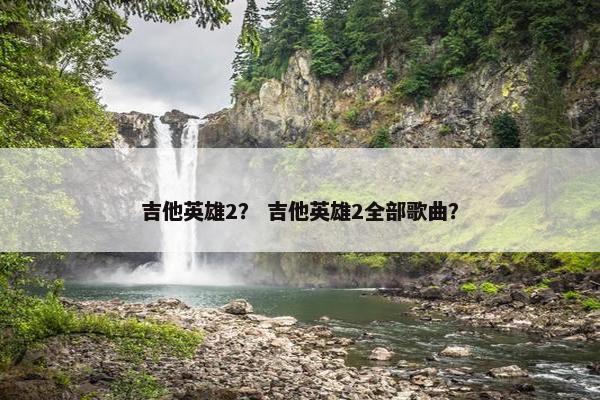 吉他英雄2? 吉他英雄2全部歌曲? 吉他英雄2? 吉他英雄2全部歌曲?