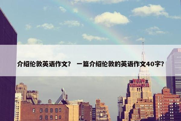 介绍伦敦英语作文？ 一篇介绍伦敦的英语作文40字？