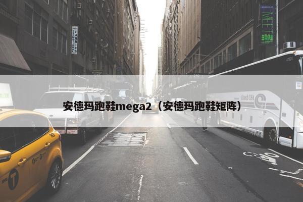 安德玛跑鞋mega2（安德玛跑鞋矩阵）