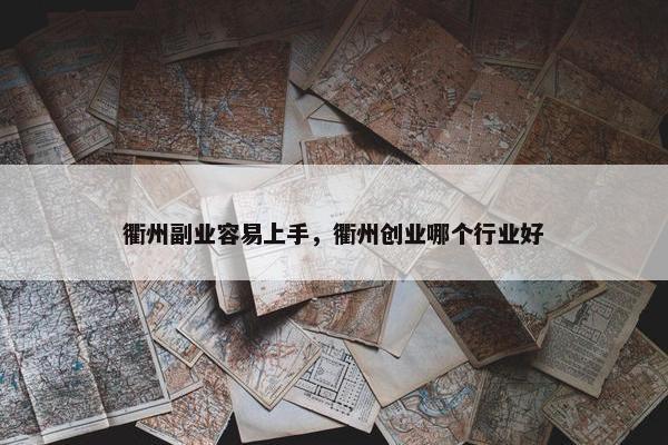 衢州副业容易上手，衢州创业哪个行业好