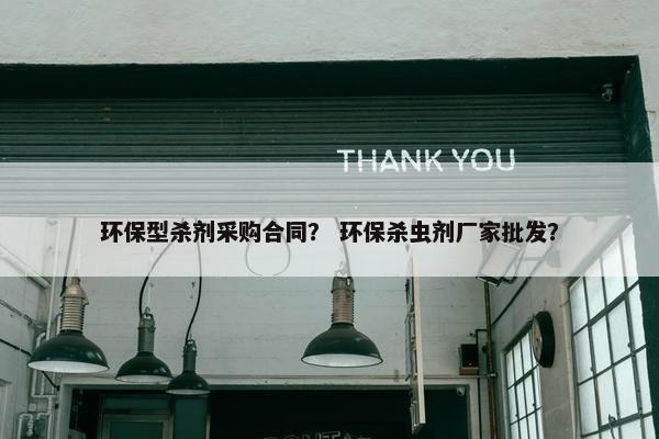 环保型杀剂采购合同？ 环保杀虫剂厂家批发？