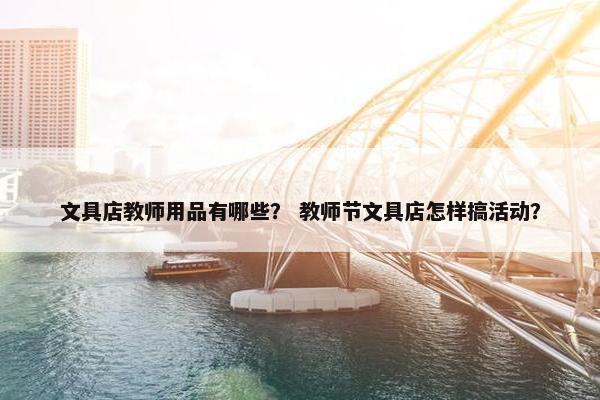 文具店教师用品有哪些? 教师节文具店怎样搞活动? 文具店教师用品有哪些? 教师节文具店怎样搞活动?