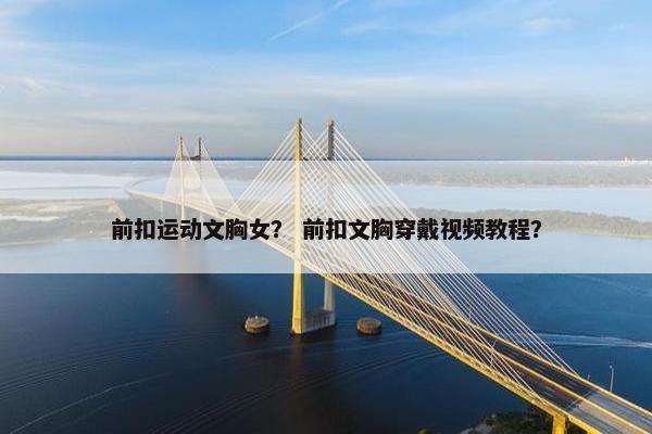 前扣运动文胸女？ 前扣文胸穿戴视频教程？