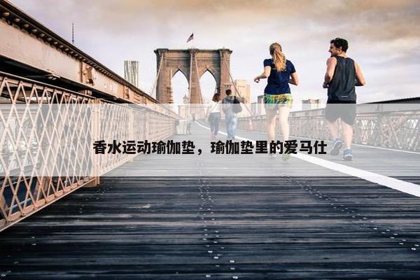 香水运动瑜伽垫，瑜伽垫里的爱马仕