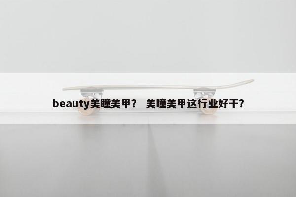beauty美瞳美甲? 美瞳美甲这行业好干? beauty美瞳美甲? 美瞳美甲这行业好干?