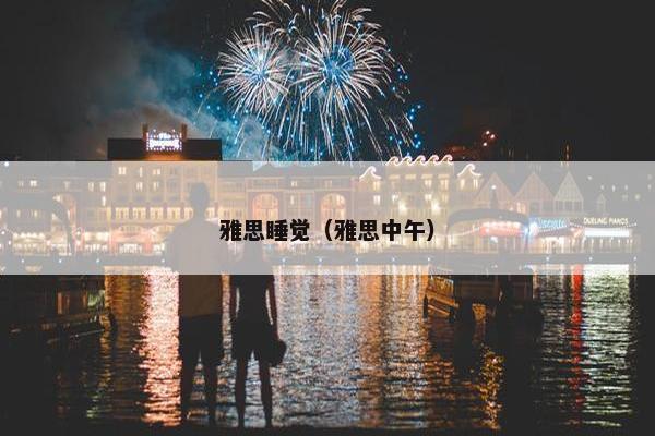 雅思睡觉(雅思中午) 雅思睡觉(雅思中午)