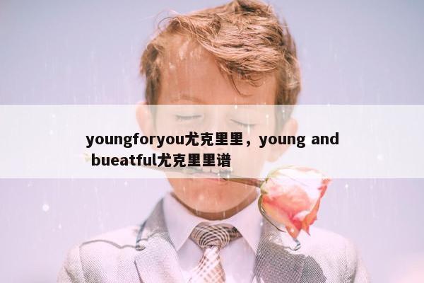 youngforyou尤克里里，young and bueatful尤克里里谱