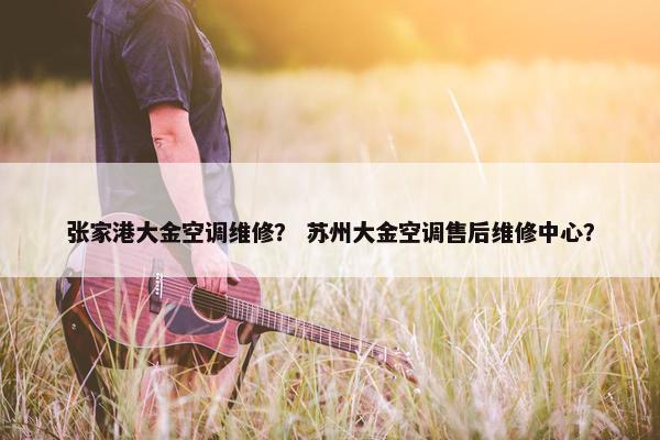 张家港大金空调维修？ 苏州大金空调售后维修中心？
