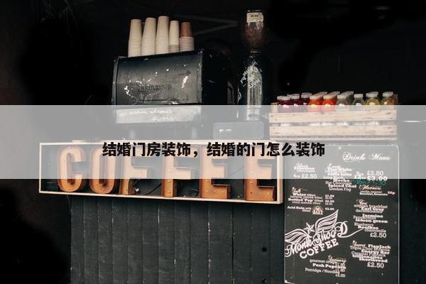结婚门房装饰，结婚的门怎么装饰