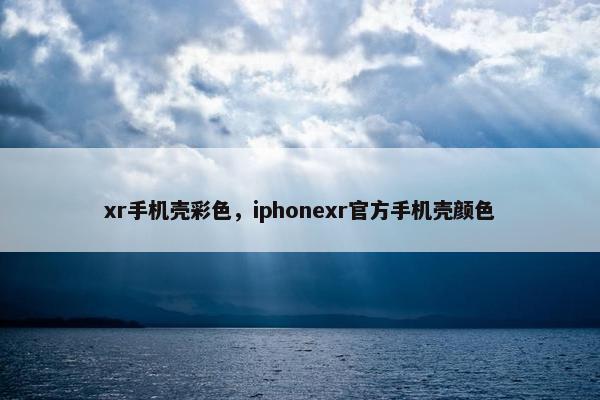 xr手机壳彩色,iphonexr官方手机壳颜色 xr手机壳彩色,iphonexr官方手机壳颜色