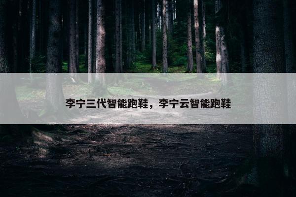 李宁三代智能跑鞋，李宁云智能跑鞋