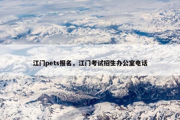 江门pets报名，江门考试招生办公室电话