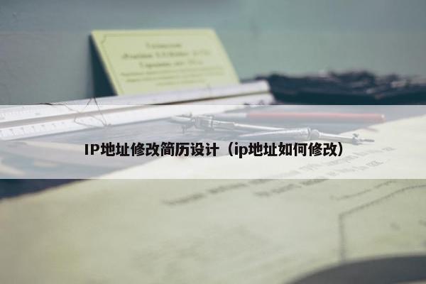 IP地址修改简历设计（ip地址如何修改）
