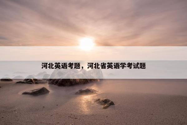 河北英语考题，河北省英语学考试题