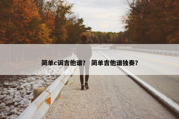 简单c调吉他谱？ 简单吉他谱独奏？