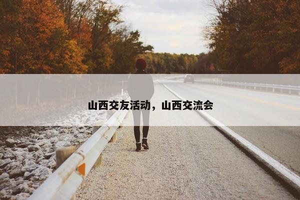 山西交友活动，山西交流会