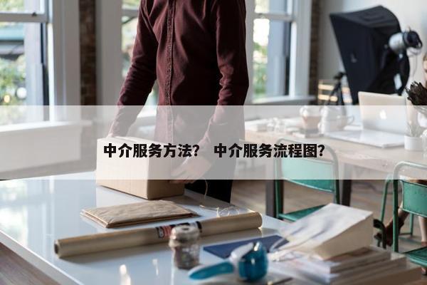 中介服务方法？ 中介服务流程图？