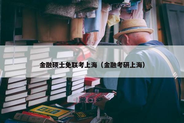金融硕士免联考上海（金融考研上海）