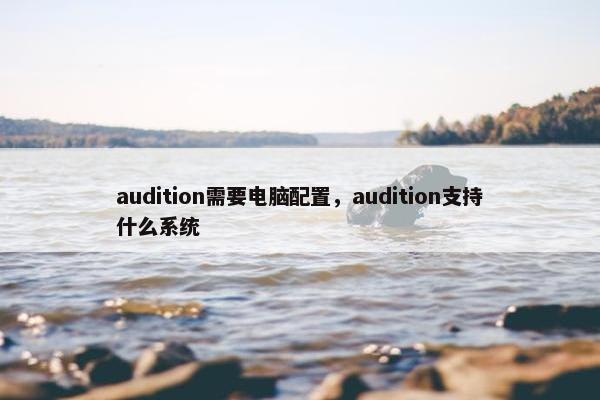 audition需要电脑配置,audition支持什么系统 audition需要电脑配置,audition支持什么系统