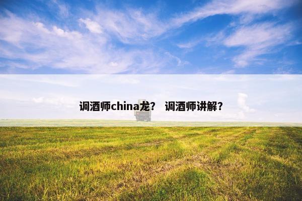 调酒师china龙? 调酒师讲解? 调酒师china龙? 调酒师讲解?