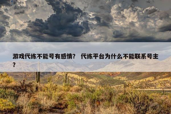 游戏代练不能号有感情？ 代练平台为什么不能联系号主？