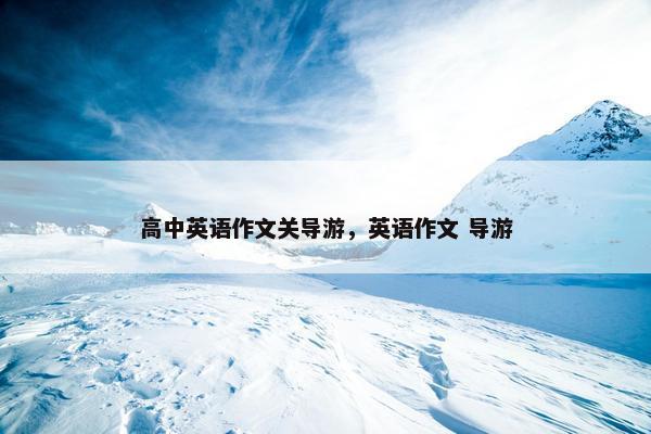 高中英语作文关导游,英语作文 导游 高中英语作文关导游,英语作文 导游