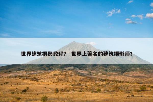 世界建筑摄影教程？ 世界上著名的建筑摄影师？