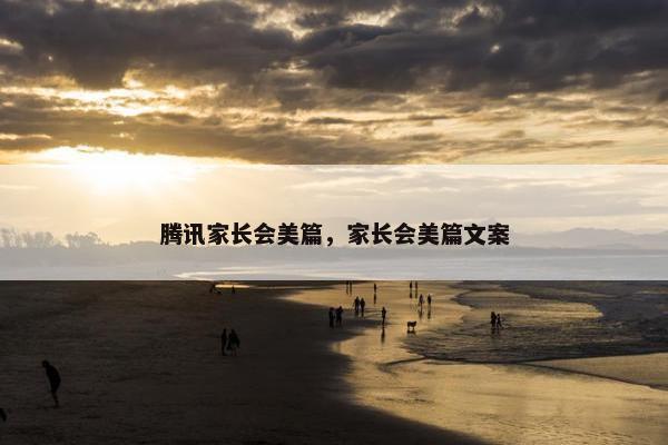 腾讯家长会美篇，家长会美篇文案