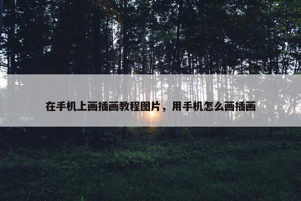 在手机上画插画教程图片，用手机怎么画插画