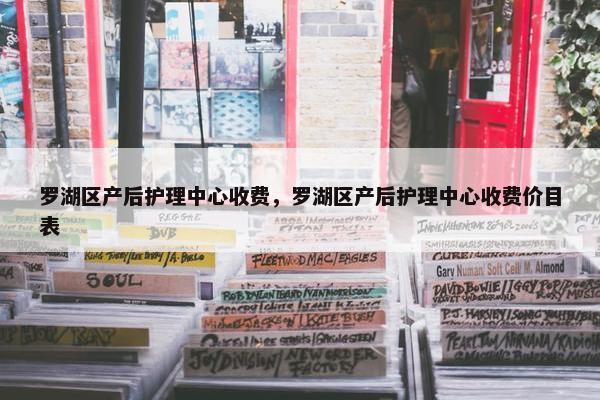 罗湖区产后护理中心收费，罗湖区产后护理中心收费价目表