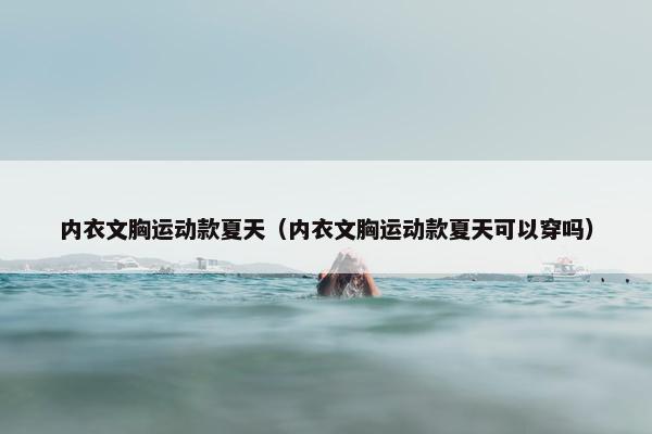 内衣文胸运动款夏天(内衣文胸运动款夏天可以穿吗) 内衣文胸运动款夏天(内衣文胸运动款夏天可以穿吗)