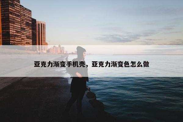 亚克力渐变手机壳，亚克力渐变色怎么做