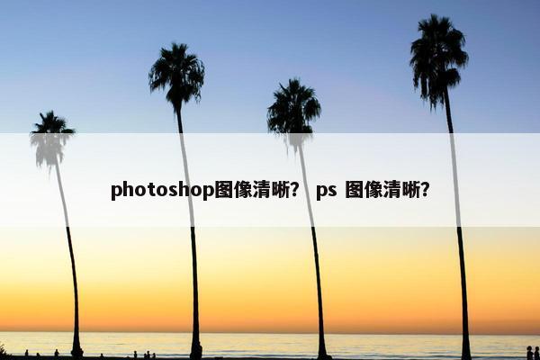 photoshop图像清晰？ ps 图像清晰？
