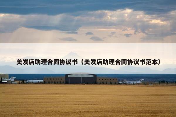 美发店助理合同协议书（美发店助理合同协议书范本）