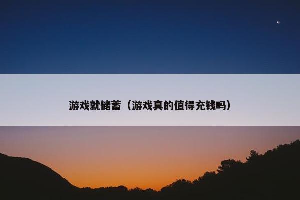 游戏就储蓄（游戏真的值得充钱吗）