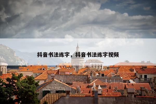 抖音书法练字,抖音书法练字视频 抖音书法练字,抖音书法练字视频